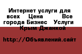 Интернет услуги для всех! › Цена ­ 300 - Все города Бизнес » Услуги   . Крым,Джанкой